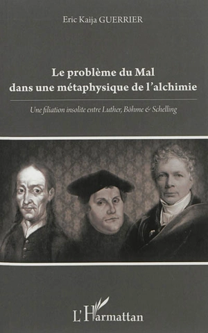 Le problème du mal dans une métaphysique de l'alchimie : une filiation insolite entre Luther, Böhme & Schelling - Eric Kaïja Guerrier