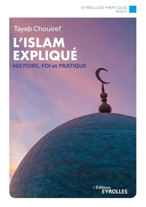 L'islam expliqué : histoire, foi et pratique - Tayeb Chouiref