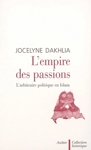 L'empire des passions : l'arbitraire politique en Islam - Jocelyne Dakhlia