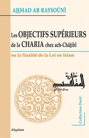 Les objectifs supérieurs de la charia chez ach-Châtibî ou La finalité de la loi en islam - Ahmad Raysûnî