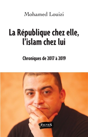 La République chez elle, l'islam chez lui : chroniques de 2017 à 2019 - Mohamed Louizi