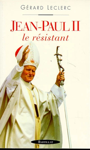 Jean-Paul II : le résistant - Gérard Leclerc
