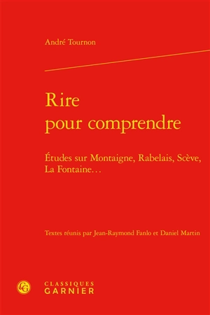 Rire pour comprendre : études sur Montaigne, Rabelais, Scève, La Fontaine... - André Tournon