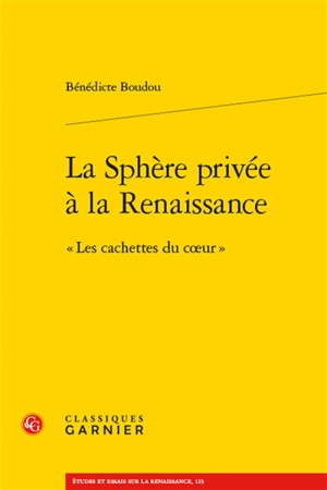 La sphère privée à la Renaissance : les cachettes du coeur - Bénédicte Boudou