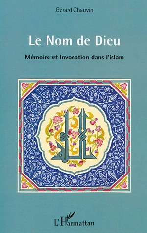 Le nom de Dieu : mémoire et invocation dans l'islam - Gérard Chauvin