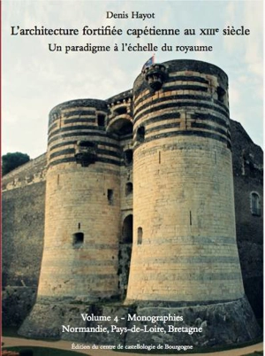 L'architecture fortifiée capétienne au XIIIe siècle : un paradigme à l'échelle du royaume. Vol. 4. Monographies : Normandie, Pays-de-Loire, Bretagne - Denis Hayot