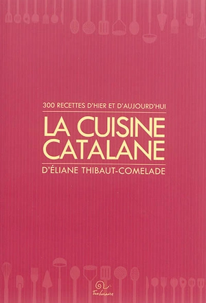 La cuisine catalane. Vol. 1. 300 recettes d'hier et d'aujourd'hui - Eliane Thibaut-Comelade