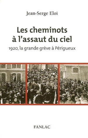 Les cheminots à l'assaut du ciel : 1920, la grande grève à Périgueux - Jean-Serge Eloi