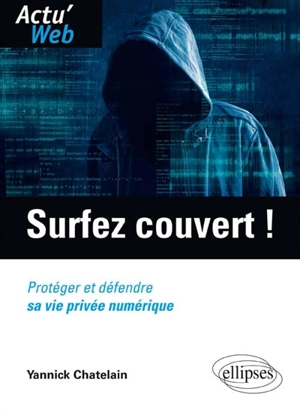 Surfez couvert ! : protéger et défendre sa vie privée numérique - Yannick Chatelain