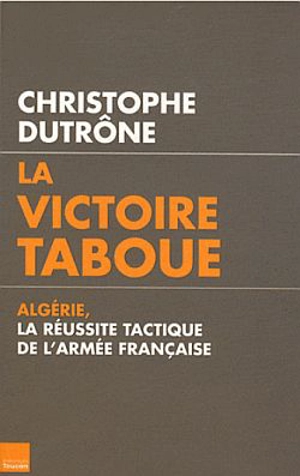 La victoire taboue : Algérie, la réussite tactique de l'armée française - Christophe Dutrône