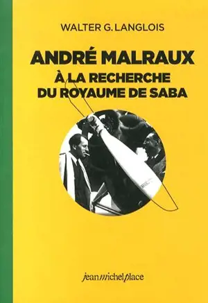 André Malraux à la recherche du royaume de Saba - Walter G. Langlois