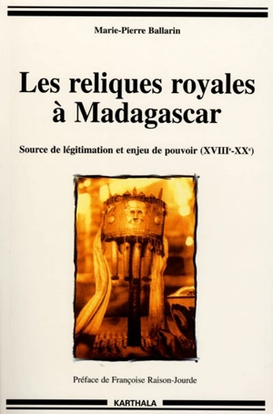 Les reliques royales à Madagascar : source de légitimation et enjeu de pouvoir, XVIIIe-XXe siècles - Marie-Pierre Ballarin