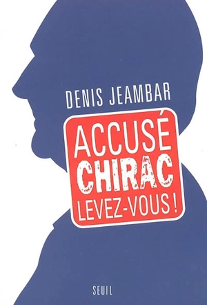 Accusé Chirac, levez-vous ! - Denis Jeambar