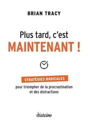 Plus tard, c'est maintenant ! : stratégies radicales pour triompher de la procrastination et des distractions - Brian Tracy