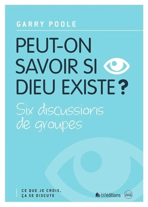 Peut-on savoir si Dieu existe ? : six discussions de groupes - Garry Poole