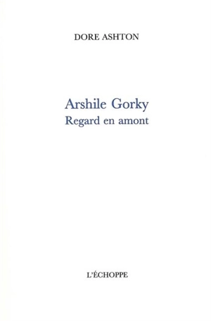 Arshile Gorky, regard en amont - Dore Ashton