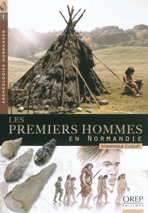 Les premiers hommes en Normandie : d'environ -550.000 ans à -5.100 avant notre ère - Dominique Cliquet