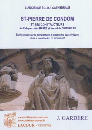 L'ancienne église cathédrale St-Pierre de Condom et ses constructeurs, les évêques Jean Marre et Hérald de Grossoles : étude critique sur la part attribuée à chacun des deux évêques dans la construction du monument - Joseph Gardère