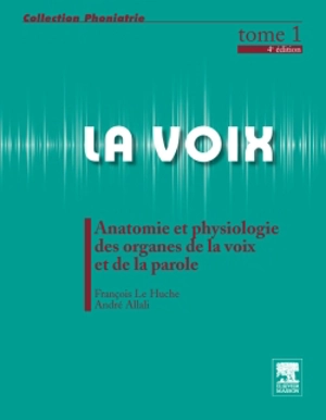 La voix. Vol. 1. Anatomie et physiologie des organes de la voix et de la parole - François Le Huche