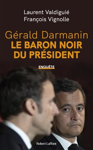 Gérald Darmanin : le baron noir du Président : enquête - Laurent Valdiguié