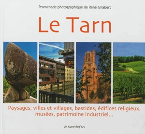 Le Tarn : paysages, villes et villages, bastides, édifices religieux, musées, patrimoine industriel... - René Gilabert