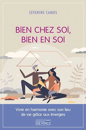 Bien chez soi, bien en soi : vivre en harmonie avec son lieu de vie grâce aux énergies - Séverine Camus