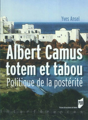 Albert Camus, totem et tabou : politique de la postérité - Yves Ansel