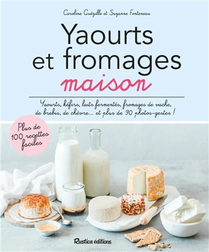 Yaourts et fromages maison : yaourts, kéfirs, laits fermentés, fromages de vache, de brebis, de chèvre... et plus de 90 photos-gestes ! - Caroline Guezille