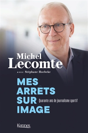 Mes arrêts sur mes images : quarante ans de journalisme sportif - Michel Lecomte