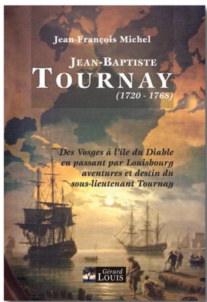 Jean-Baptiste Tournay : de Ville-sur-Illon à l'île du Diable et Cayenne en passant par Louisbourg : aventures et destin du sous-lieutenant Tournay (1720-1768) - Jean-François Michel