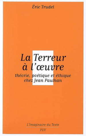 La terreur à l'oeuvre : théorie, poétique et éthique chez Jean Paulhan - Eric Trudel