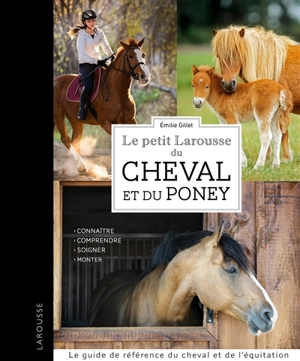 Le petit Larousse du cheval et du poney : connaître, comprendre, soigner, monter - Emilie Gillet