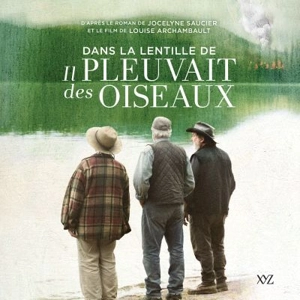 Dans la lentille de «Il pleuvait des oiseaux» : d'après le roman de Jocelyne Saucier et le film de Louise Archambault - Films Outsiders