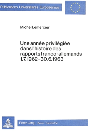 Une Année privilégiée dans l'histoire des rapports franco-allemands, 1.07.1962-30.06.1963 - Michel Lemercier