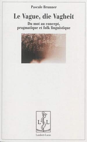 Le vague, die Vagheit : du mot au concept, pragmatique et folk linguistique - Pascale Brunner