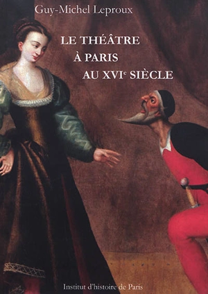 Le théâtre à Paris au XVIe siècle - Guy-Michel Leproux