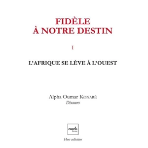 Fidèle à notre destin. Vol. 1. L'Afrique se lève à l'Ouest - Alpha Oumar Konaré