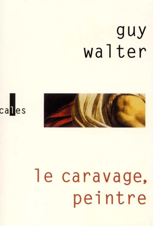 Le Caravage, peintre - Guy Walter