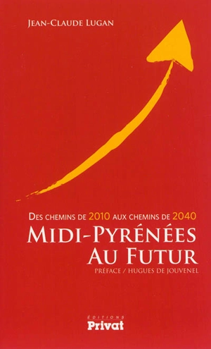 Midi-Pyrénées au futur : des chemins de 2010 aux chemins de 2040 - Jean-Claude Lugan