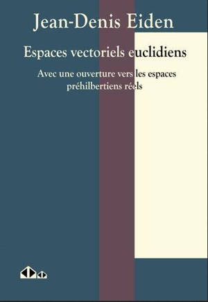 Espaces vectoriels euclidiens : avec une ouverture vers les espaces préhilbertiens réels - Jean-Denis Eiden