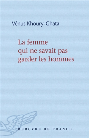 La femme qui ne savait pas garder les hommes - Vénus Khoury-Ghata