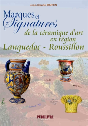 Marques et signatures de la céramique d'art en région Languedoc-Roussillon : du XIVe siècle à nos jours - Jean-Claude Martin