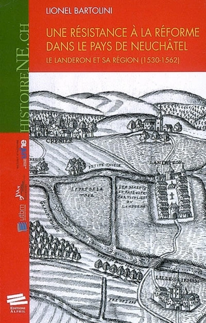 Une résistance à la Réforme dans le pays de Neufchâtel : le Landeron et sa région (1530-1562) - Lionel Bartolini