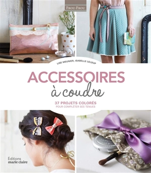 Accessoires à coudre : 37 projets colorés pour compléter ses tenues - Lise Meunier