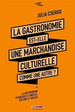 La gastronomie est-elle une marchandise culturelle comme une autre ? : la gastronomie française à l'Unesco : histoire et enjeux - Julia Csergo