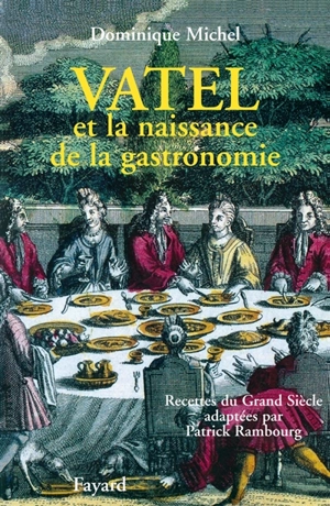 Vatel et la naissance de la gastronomie - Dominique Michel