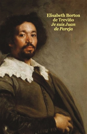 Je suis Juan de Pareja : né esclave à Séville, élève en secret de Velazquez, peintre malgré tout - Elizabeth Borton de Trevino