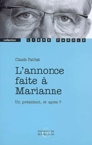 L'annonce faite à Marianne : mystère en trois tableaux enrichis d'un prologue et d'un épilogue : un président et après ? - Claude Patriat