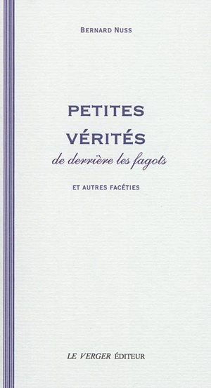 Petites vérités de derrière les fagots : et autres facéties : aphorismes - Bernard Nuss