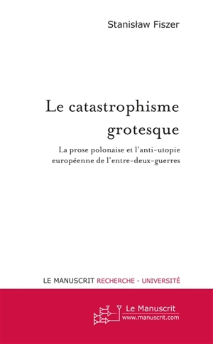 Le catastrophisme grotesque : la prose polonaise et l'anti-utopie européenne de l'entre-deux-guerres - Stanislaw Fiszer